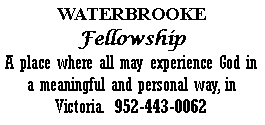 Text Box: WATERBROOKEFellowshipA place where all may experience God in a meaningful and personal way, in Victoria.  952-443-0062